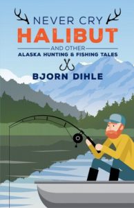 Cover of memoir Never Cry Halibut: and Other Alaska Hunting and Fishing Tales, by Bjorn Dihle