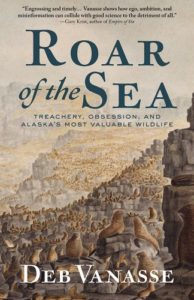 Cover of nonfiction book Roar of the Sea: Treachery, Obsession, and Alaska's Most Valuable Wildlife, by Deb Vanasse